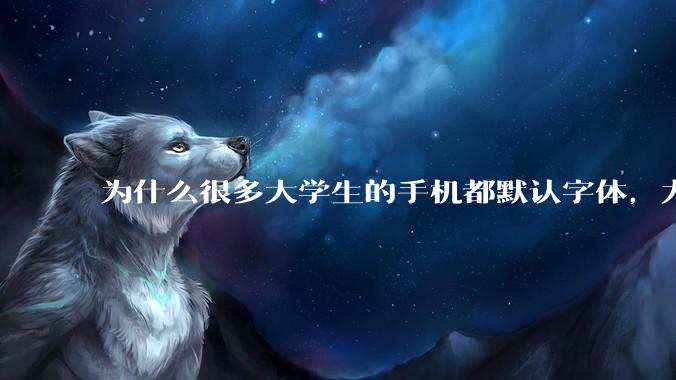 为什么很多大学生的手机都默认字体，尤其是男生？