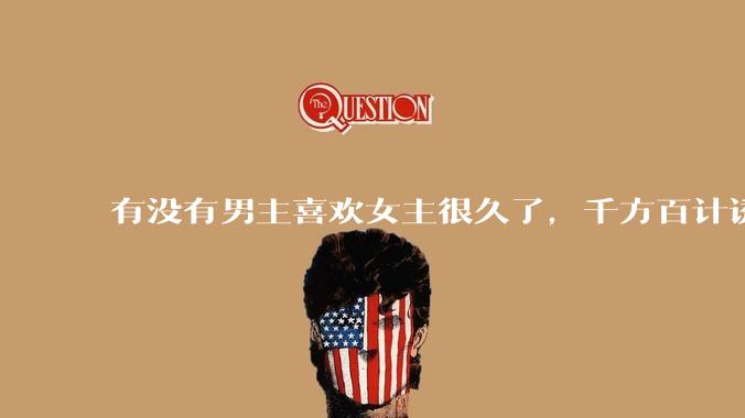 有没有男主喜欢女主很久了，千方百计诱拐女主的超甜超甜的甜宠文？！！?